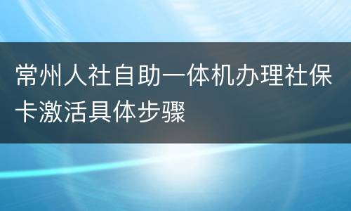 常州人社自助一体机办理社保卡激活具体步骤