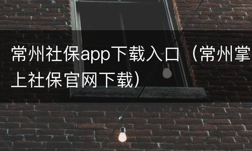 常州社保app下载入口（常州掌上社保官网下载）