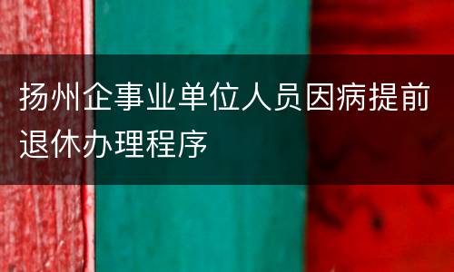 扬州企事业单位人员因病提前退休办理程序