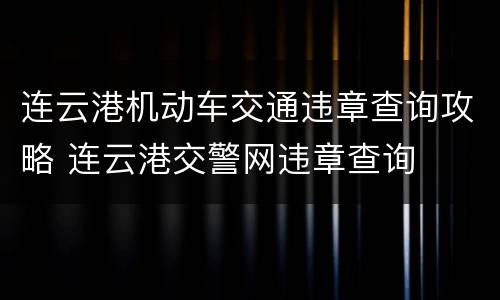 连云港机动车交通违章查询攻略 连云港交警网违章查询