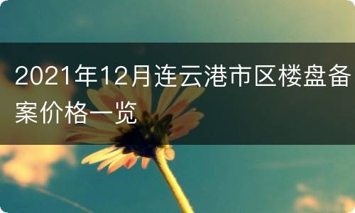 2021年12月连云港市区楼盘备案价格一览