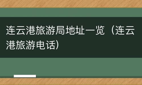连云港旅游局地址一览（连云港旅游电话）