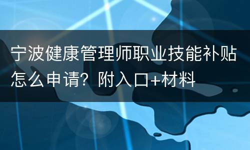 宁波健康管理师职业技能补贴怎么申请？附入口+材料