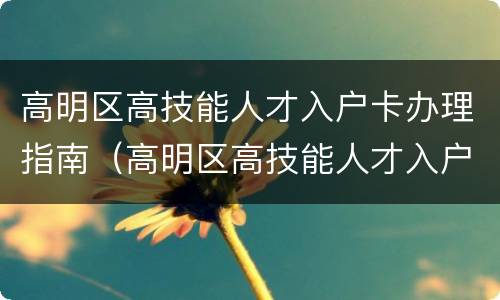 高明区高技能人才入户卡办理指南（高明区高技能人才入户卡办理指南电话）