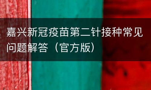 嘉兴新冠疫苗第二针接种常见问题解答（官方版）