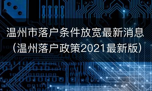 温州市落户条件放宽最新消息（温州落户政策2021最新版）
