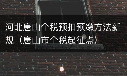 河北唐山个税预扣预缴方法新规（唐山市个税起征点）