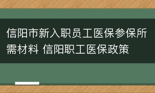 信阳市新入职员工医保参保所需材料 信阳职工医保政策