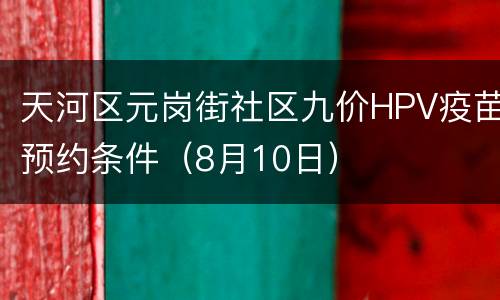 天河区元岗街社区九价HPV疫苗预约条件（8月10日）