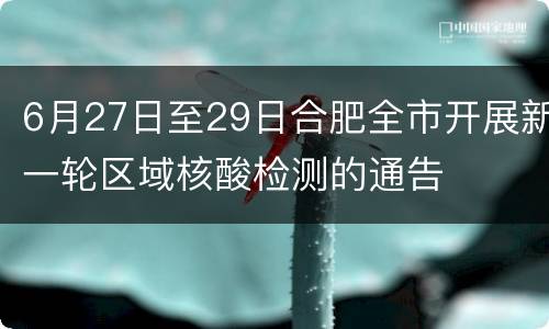 6月27日至29日合肥全市开展新一轮区域核酸检测的通告