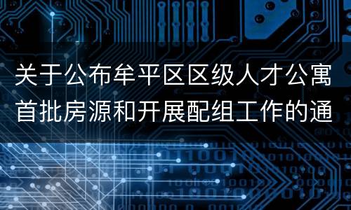 关于公布牟平区区级人才公寓首批房源和开展配组工作的通知