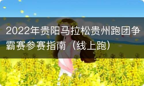 2022年贵阳马拉松贵州跑团争霸赛参赛指南（线上跑）