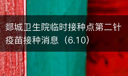 郯城卫生院临时接种点第二针疫苗接种消息（6.10）