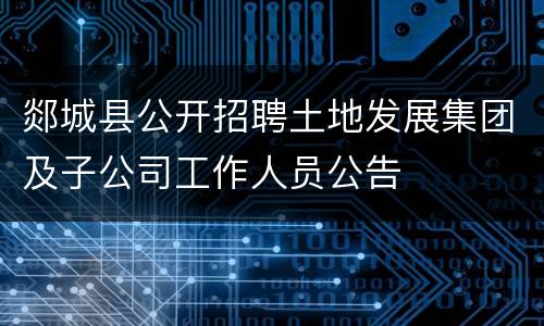 郯城县公开招聘土地发展集团及子公司工作人员公告