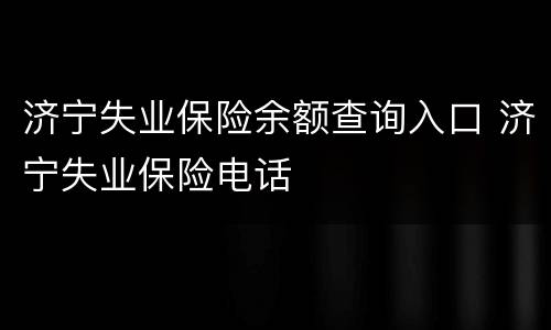 济宁失业保险余额查询入口 济宁失业保险电话