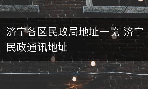济宁各区民政局地址一览 济宁民政通讯地址