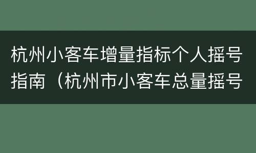 杭州小客车增量指标个人摇号指南（杭州市小客车总量摇号）