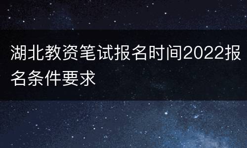 湖北教资笔试报名时间2022报名条件要求