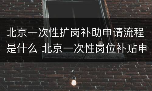 北京一次性扩岗补助申请流程是什么 北京一次性岗位补贴申请