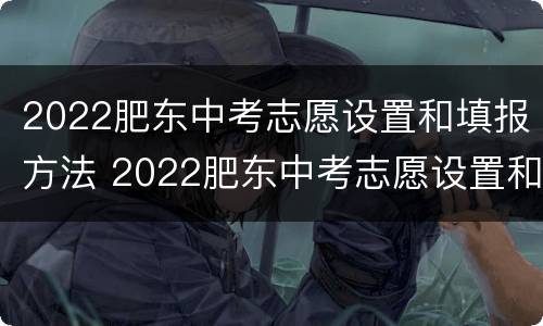 2022肥东中考志愿设置和填报方法 2022肥东中考志愿设置和填报方法图片