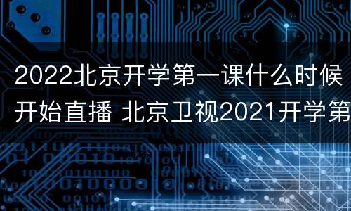 2022北京开学第一课什么时候开始直播 北京卫视2021开学第一课直播回放