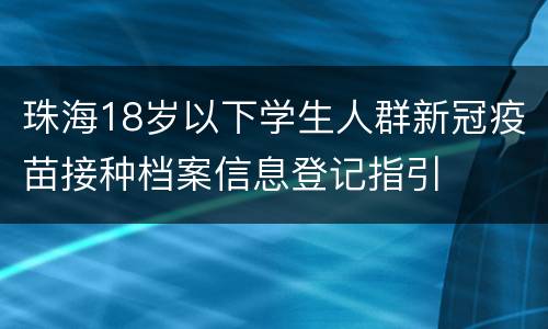 珠海18岁以下学生人群新冠疫苗接种档案信息登记指引