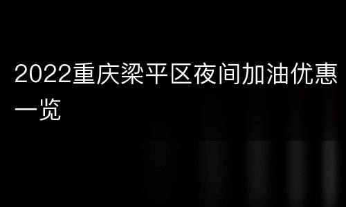 2022重庆梁平区夜间加油优惠一览