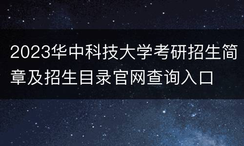 2023华中科技大学考研招生简章及招生目录官网查询入口