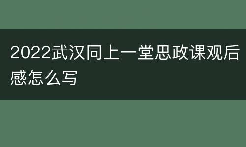 2022武汉同上一堂思政课观后感怎么写