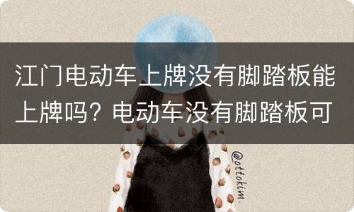 江门电动车上牌没有脚踏板能上牌吗? 电动车没有脚踏板可以上牌吗