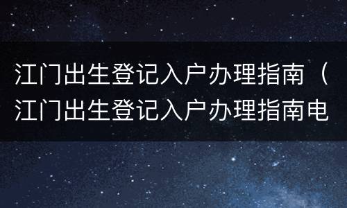 江门出生登记入户办理指南（江门出生登记入户办理指南电子版）