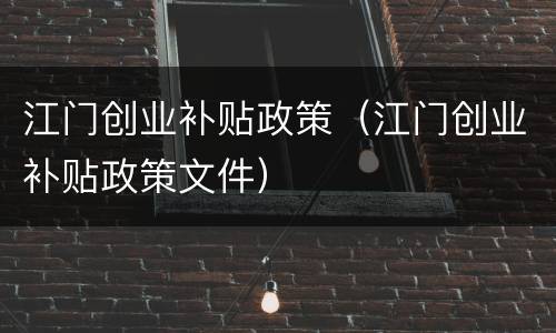 江门创业补贴政策（江门创业补贴政策文件）