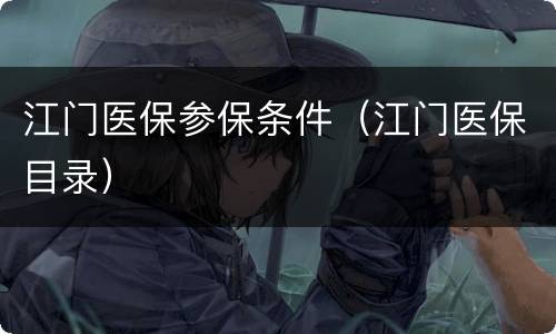江门医保参保条件（江门医保目录）