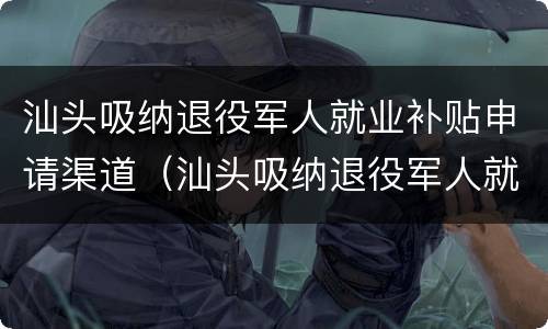 汕头吸纳退役军人就业补贴申请渠道（汕头吸纳退役军人就业补贴申请渠道在哪）