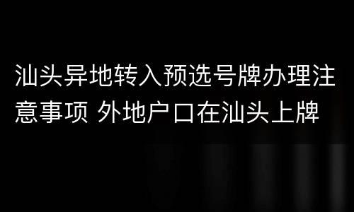 汕头异地转入预选号牌办理注意事项 外地户口在汕头上牌
