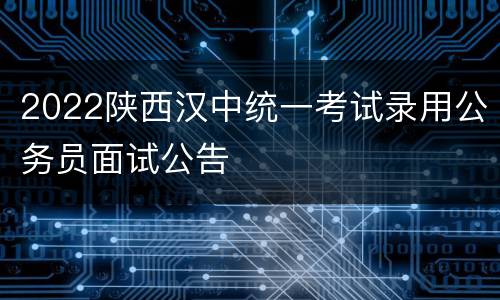 2022陕西汉中统一考试录用公务员面试公告