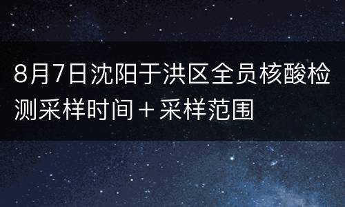8月7日沈阳于洪区全员核酸检测采样时间＋采样范围