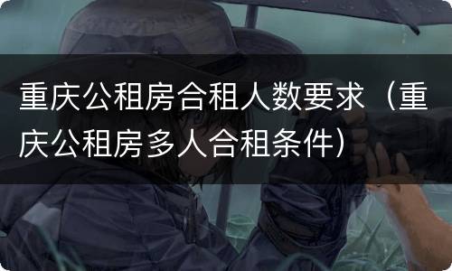 重庆公租房合租人数要求（重庆公租房多人合租条件）