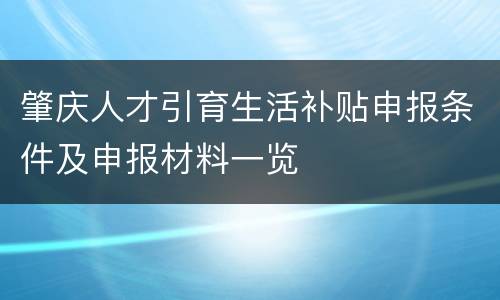 肇庆人才引育生活补贴申报条件及申报材料一览