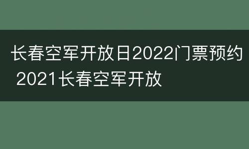 长春空军开放日2022门票预约 2021长春空军开放
