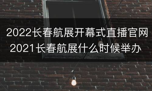 2022长春航展开幕式直播官网 2021长春航展什么时候举办