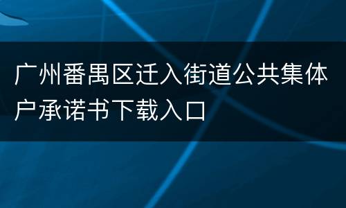 广州番禺区迁入街道公共集体户承诺书下载入口