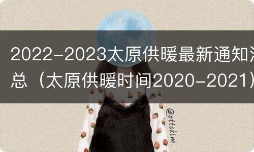 2022-2023太原供暖最新通知汇总（太原供暖时间2020-2021）