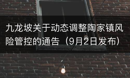 九龙坡关于动态调整陶家镇风险管控的通告（9月2日发布）