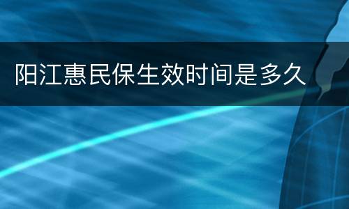 阳江惠民保生效时间是多久