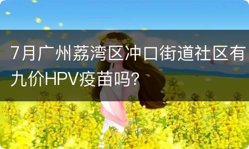 7月广州荔湾区冲口街道社区有九价HPV疫苗吗？
