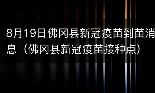 8月19日佛冈县新冠疫苗到苗消息（佛冈县新冠疫苗接种点）