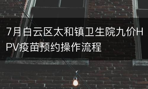 7月白云区太和镇卫生院九价HPV疫苗预约操作流程
