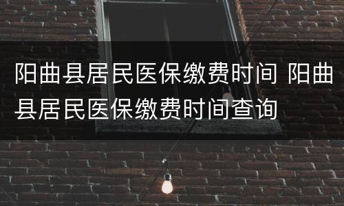 阳曲县居民医保缴费时间 阳曲县居民医保缴费时间查询