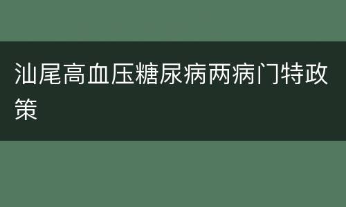 汕尾高血压糖尿病两病门特政策